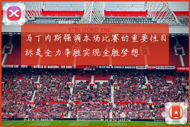 马丁内斯强调本场比赛的重要性目标是全力争胜实现全胜梦想