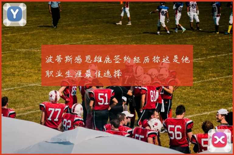 波蒂斯感恩雄鹿签约经历称这是他职业生涯最佳选择