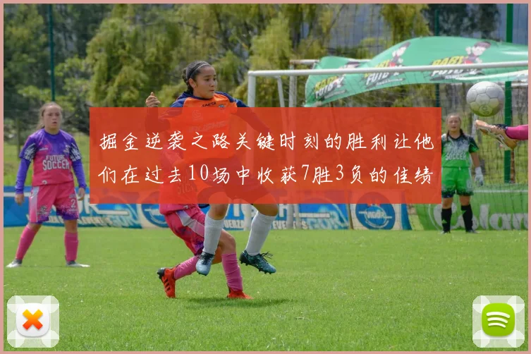 掘金逆袭之路关键时刻的胜利让他们在过去10场中收获7胜3负的佳绩
