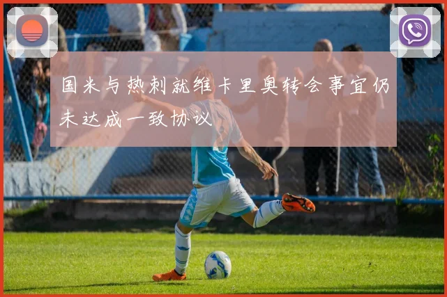 国米与热刺就维卡里奥转会事宜仍未达成一致协议