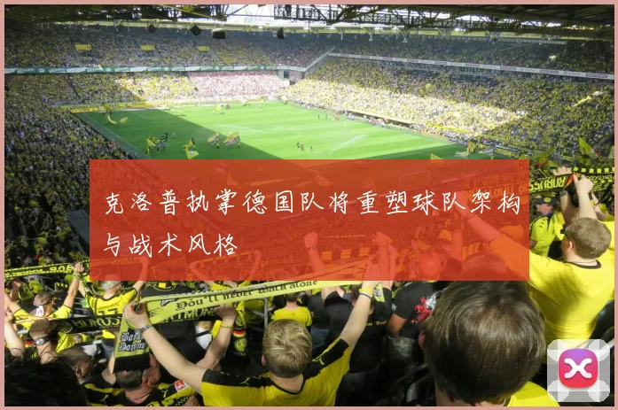 克洛普执掌德国队将重塑球队架构与战术风格