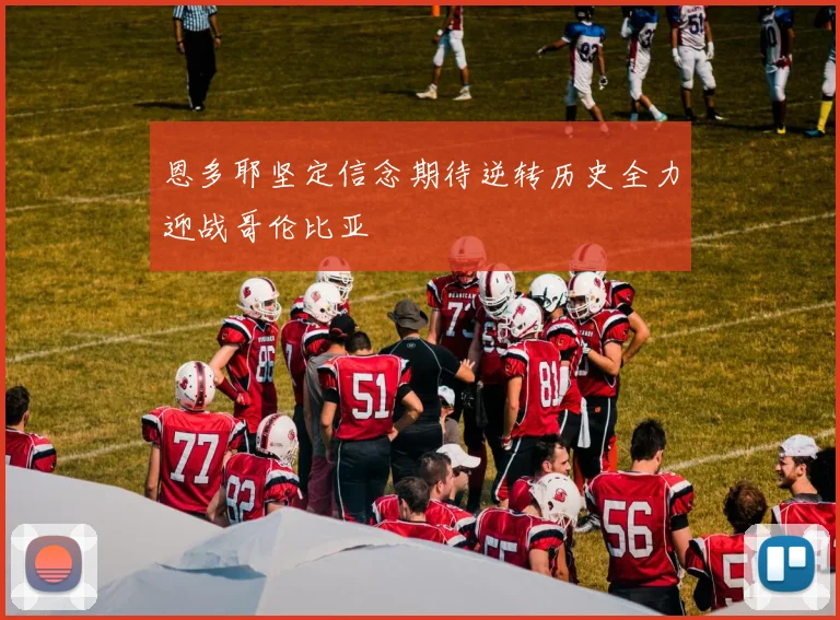 恩多耶坚定信念期待逆转历史全力迎战哥伦比亚