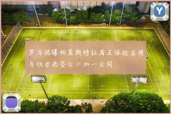 罗马诺曝帕莱斯特拉周五体检后将与切尔西签订六加一合同