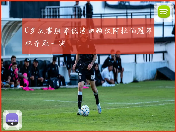 C罗决赛胜率低迷回顾仅阿拉伯冠军杯夺冠一次