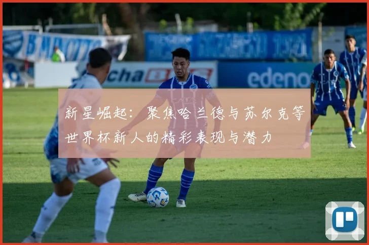 新星崛起：聚焦哈兰德与苏尔克等世界杯新人的精彩表现与潜力