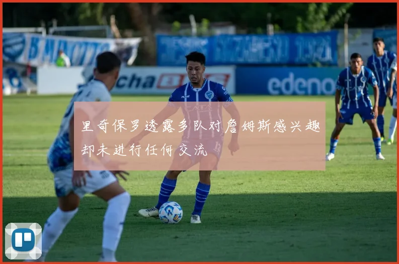 里奇保罗透露多队对詹姆斯感兴趣却未进行任何交流