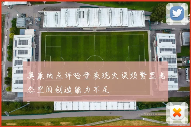 奥康纳点评哈登表现失误频繁显老态空间创造能力不足
