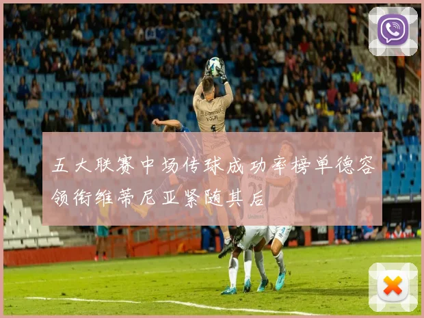 五大联赛中场传球成功率榜单德容领衔维蒂尼亚紧随其后
