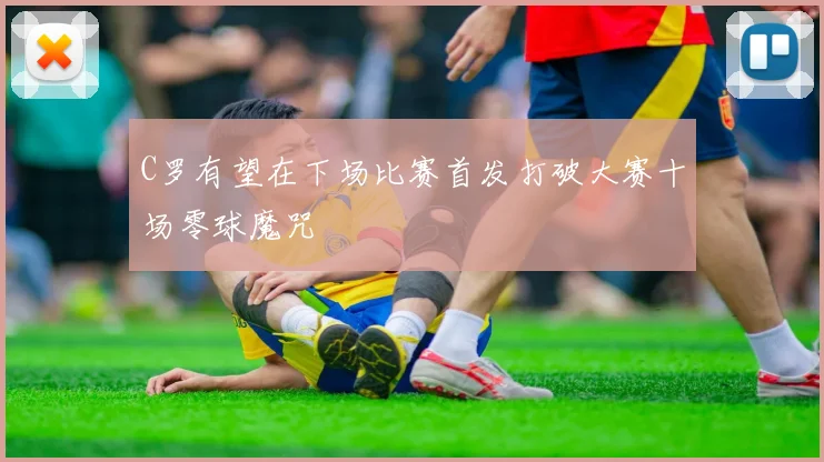 C罗有望在下场比赛首发打破大赛十场零球魔咒