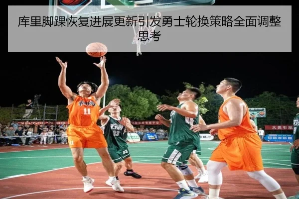 库里脚踝恢复进展更新引发勇士轮换策略全面调整思考